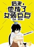 后来,他成了女装巨巨 笔趣阁